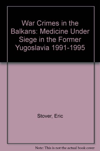 War Crimes in the Balkans: Medicine Under Siege in the Former Yugoslavia 1991-1995 (9781879707207) by Stover, Eric