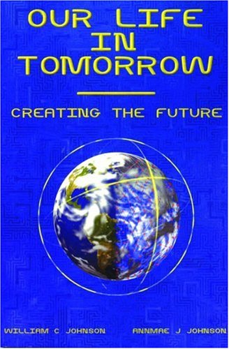 Our Life in Tomorrow: Creating the Future (9781880090817) by William C. Johnson; Annmae Johnson