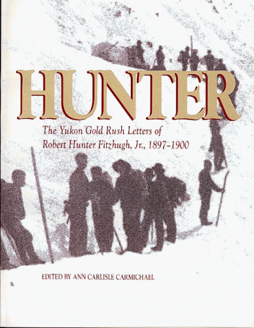 Imagen de archivo de Hunter: The Yukon Gold Rush Letters of Robert Hunter Fitzhugh, Jr., 1897-1900 a la venta por Dogtales