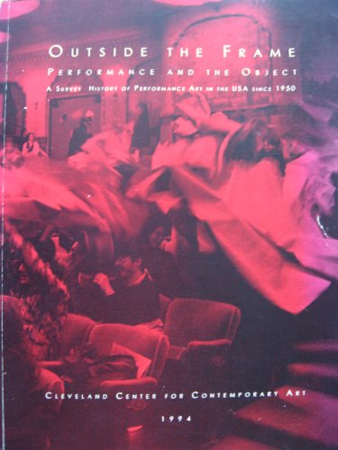 Outside the Frame: Performance and the Object : A Survey History of Performance Art in the USA Si...