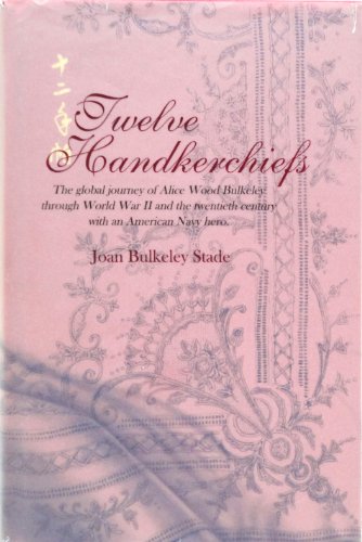 Beispielbild fr Twelve Handkerchiefs: The Global Journey of Alice Wood Bulkeley Through World War II and the Twentieth Century With American Navy Hero zum Verkauf von Wonder Book