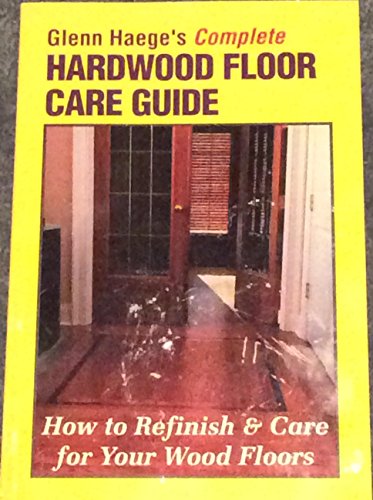Imagen de archivo de Glenn Haege's Complete Hardwood Floor Care Guide: How to Refinish Care for Your Wood Floor a la venta por Front Cover Books