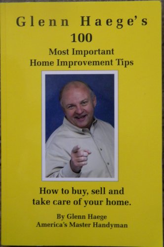 Imagen de archivo de Glenn Haege's 100 Most Important Home Improvement Tips, How to Buy, Sell and Take Care of Your Home a la venta por Wonder Book