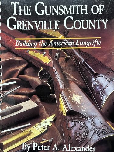 The Gunsmith of Grenville County: Building the American Longrifle (9781880655139) by Peter A. Alexander