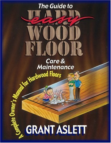 Stock image for The Guide to Easy Wood Floor Care and Maintenance: A Complete Owners Manual for Hardwood Floors for sale by Wonder Book