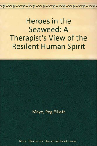 Heroes in the Seaweed: A Therapist's View of the Resilent Human Spirit (9781880797020) by Peg Elliott Mayo