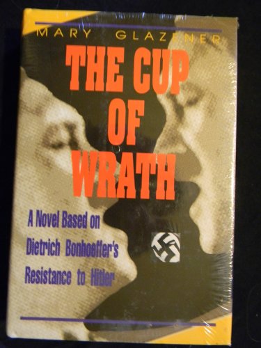 9781880837931: Cup of Wrath: A Novel Based on Dietrich Bonhoeffer's Resistance to Hitler