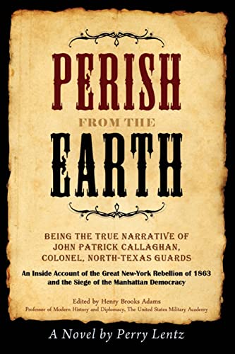 Stock image for Perish From The Earth: Being the True Narrative of John Patrick Callaghan, Colonel, North-Texas Guards An Inside Account of the Great New-Yor for sale by ThriftBooks-Atlanta