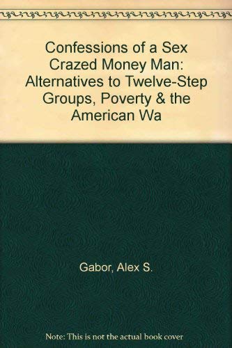 9781880983881: Confessions of a Sex Crazed Money Man: Alternatives to Twelve-Step Groups, Poverty & the American Wa