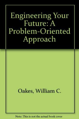 Engineering Your Future: A Problem-Oriented Approach (9781881018797) by Bill Oakes; Les Leone; Merle Potter