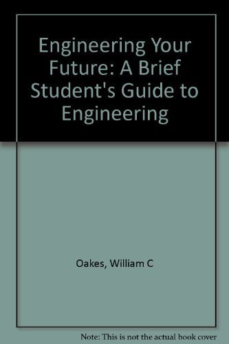 Engineering Your Future: A Brief Student's Guide to Engineering (9781881018964) by Oakes, William C.