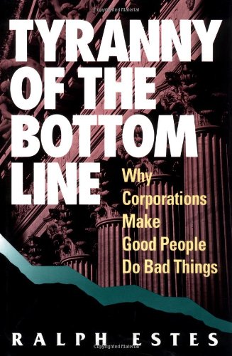 TYRANNY OF THE BOTTOM LINE Why Corporations Make Good People Do Bad Things