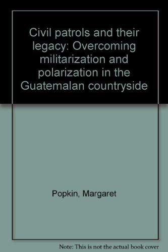 Civil patrols and their legacy: Overcoming militarization and polarization in the Guatemalan countryside (9781881055068) by Popkin, Margaret