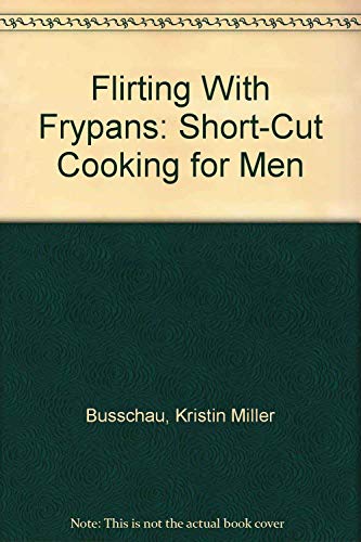 Imagen de archivo de Flirting With Frypans: Short-Cut Cooking for Men a la venta por Bookmans
