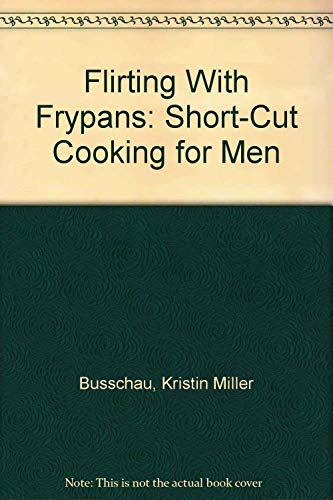 Stock image for Flirting With Frypans: Short-Cut Cooking for Men for sale by Bookmans