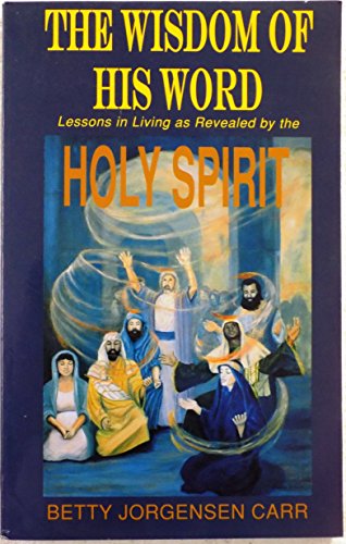 9781881116790: The Wisdom of His Word: Lessons in Living As Revealed by the Holy Spirit