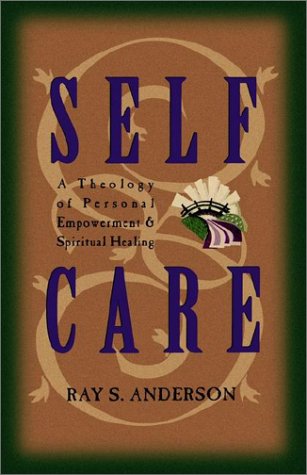 Self-Care: A Theology of Personal Empowerment and Spiritual Healing - Anderson, Ray S.