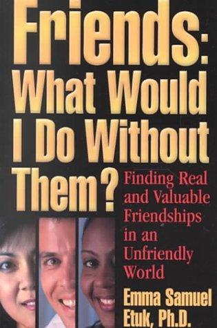 Friends : What Would I Do Without Them?: Finding Real and Valuable Friendships in an Unfriendly W...