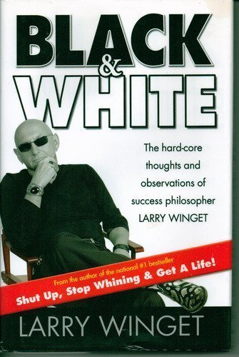 Black & White : The Hard-Core Thoughts and Observations of Success Philosopher Larry Winget