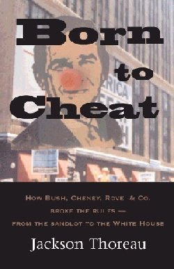 9781881365532: Born to Cheat: How Bush, Cheney, Rove & Co. Broke the Rules--From the Sandlot to the White House