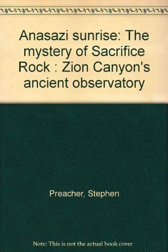 9781881553014: Anasazi sunrise: The mystery of Sacrifice Rock : Zion Canyon's ancient observatory