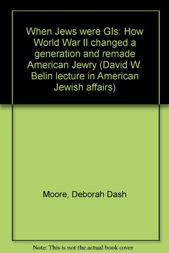 When Jews were GIs: How World War II changed a generation and remade American Jewry (David W. Belin lecture in American Jewish affairs) (9781881759034) by Moore, Deborah Dash