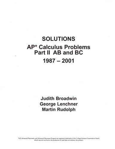 Stock image for SOLUTIONS AP* Calculus Problems Part II AB and BC 1987 - 2001 by Judith Broadwin, George Lenchner, Martin Rudolph (2001) Paperback for sale by Half Price Books Inc.