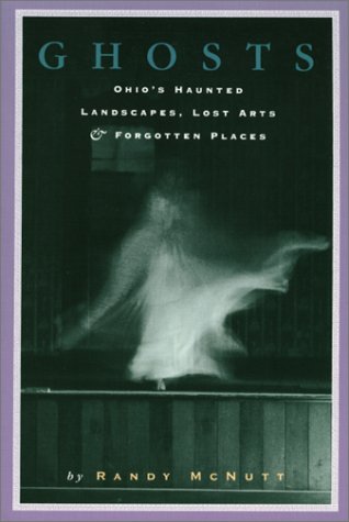 Ghosts: Ohios Haunted Landscapes Lost Arts and Forgotten Places (9781882203147) by Mcnutt, Randy