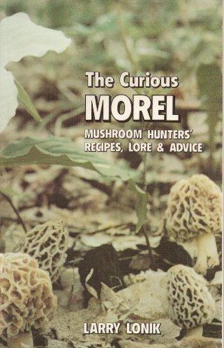 9781882376322: The Curious Morel: Mushroom Hunters' Recipes, Lore and Advice