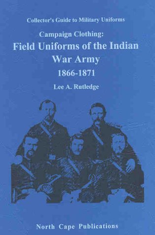 Stock image for Campaign Clothing: Field Uniforms of the Indian War Army 1866-1871 (Collector's Guide to Military Uniforms) by Lee A. Rutledge (1998-01-08) for sale by HPB-Ruby