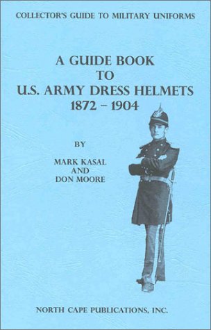 A GUIDE TO U. S. ARMY DRESS HELMETS 1872-1904.