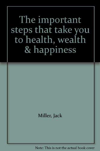 The important steps that take you to health, wealth & happiness (9781882434008) by Jack Miller