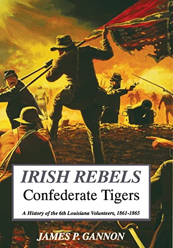 Irish Rebels, Confederate Tigers: A History Of The 6th Louisiana Volunteers (9781882810161) by Gannon, James