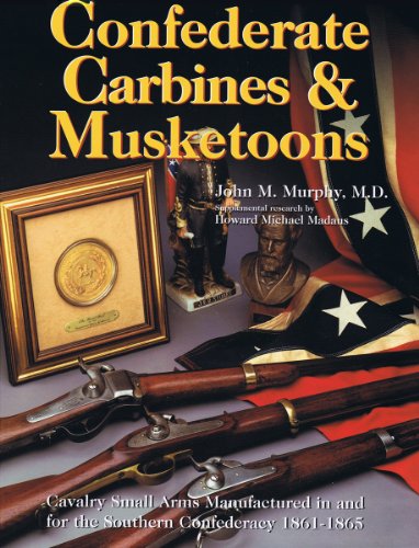 Confederate Carbines & Musketoons: Cavalry Small Arms Manufactured in & for the Southern Confeder...