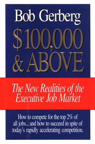 100,000 And Above: The New Realities of the Executive Job Market - Gerberg, Bob