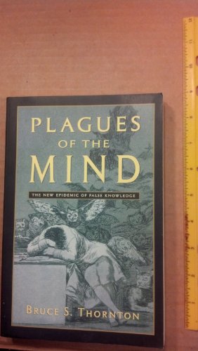 Plagues of the Mind: The New Epidemic of False Knowledge (9781882926893) by Thornton, Bruce S.