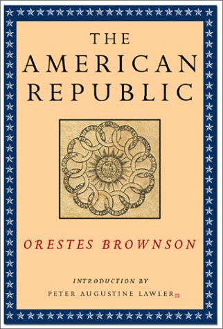 Imagen de archivo de The American Republic: Its Constitution, Tendencies, and Destiny (Orestes A. Brownson: Works in Political Philosophy) a la venta por Ergodebooks