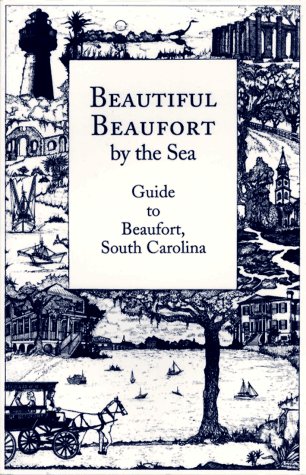 Stock image for Beautiful Beaufort by the Sea : Definitive Guide to Historic Sites, Points of Interest, Things to Do, Culture, Entertainment, Shopping and Dining in and about Beaufort, S. C. for sale by Better World Books