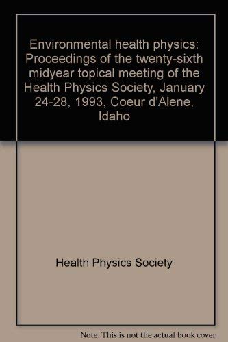 Environmental health physics: Proceedings of the twenty-sixth midyear topical meeting of the Health Physics Society, January 24-28, 1993, Coeur d'Alene, Idaho (9781883021009) by Health Physics Society