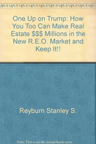 One Up On Trump: How You Too Can Make Real Estate $$$ Millions In The New R.e.o. Market And Keep ...