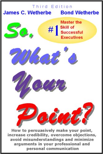 Stock image for So, What's Your Point? : How to persuasively make your point, increase credibility, overcome objections, avoid misunderstandings and minimize arguments in your professional and personal communication for sale by ThriftBooks-Atlanta