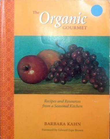 The Organic Gourmet: Recipes and Resources from a Seasonal Kitchen (9781883319328) by Kahn, Barbara