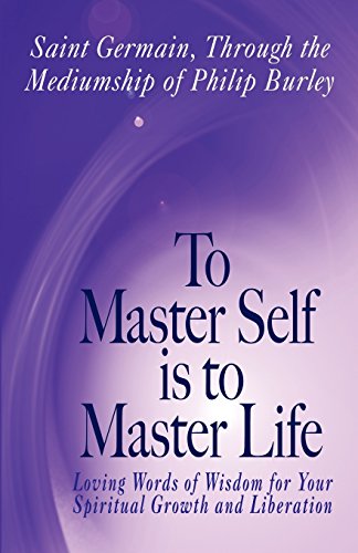 To Master Self Is to Master Life (9781883389536) by Burley, Philip; Saint Germain