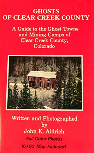9781883425029: Ghosts of Clear Creek County: A Guide to the Ghost Towns & Mining Camps of Clear Creek County, Colorado