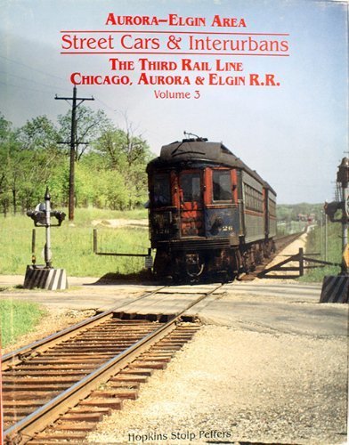 Aurora-Elgin Area: Street Cars & Interurbans: The Third Rail Line Chicago, Aurora & Elgin RR (Vol...