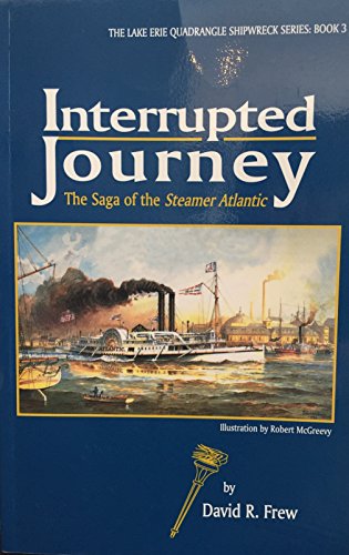 Interrupted Journey The Saga of the Steamer Atlantic (The Lake Erie Quadrangle Shipwreck Series, Book 3) (9781883658465) by David Frew