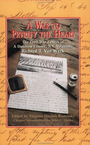 A WAR TO PETRIFY THE HEART the Civil War Letters of a Dutchess County, N.Y. Volunteer Richard T. ...