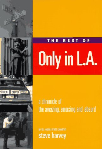 The Best of Only in L.A. A Chronicle of the Amazing, Amusing and Absurd - Harvey, Steve