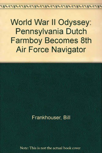 World War II Odyssey: Pennsylvania Dutch Farmboy Becomes 8th Air Force Navigator