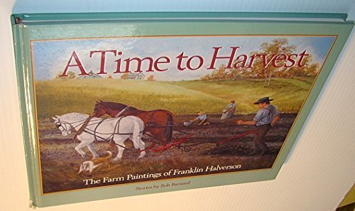 Imagen de archivo de A Time to Harvest: The Farm Paintings of Franklin Halverson; Stories by Bob Barnard; With Introduction by Philip Martin a la venta por ThriftBooks-Dallas